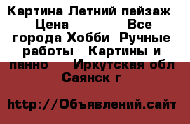 Картина Летний пейзаж › Цена ­ 25 420 - Все города Хобби. Ручные работы » Картины и панно   . Иркутская обл.,Саянск г.